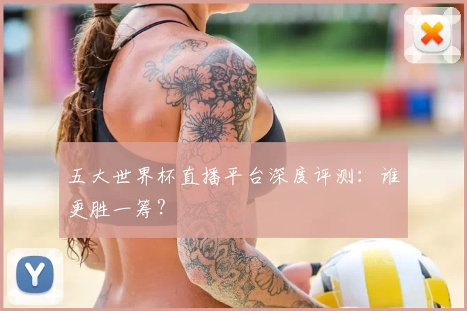 五大世界杯直播平台深度评测:谁更胜一筹?