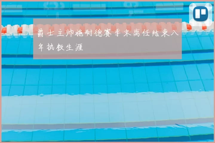爵士主帅施耐德赛季末离任结束八年执教生涯