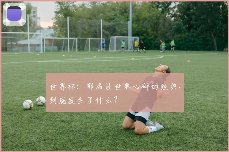世界杯:那届让世界心碎的经典,到底发生了什么?