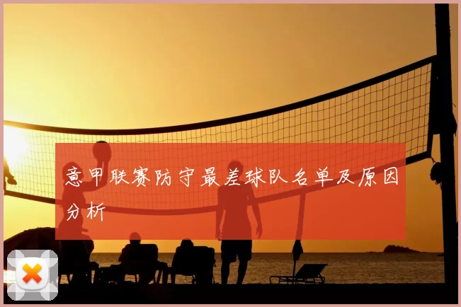 意甲联赛防守最差球队名单及原因分析