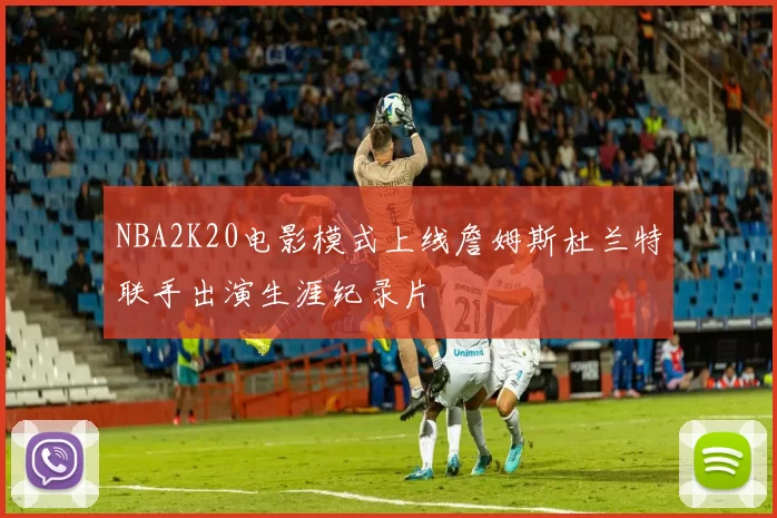 NBA2K20电影模式上线詹姆斯杜兰特联手出演生涯纪录片