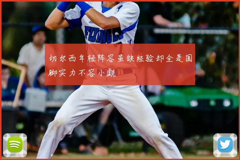 切尔西年轻阵容虽缺经验却全是国脚实力不容小觑