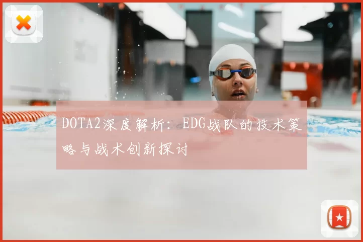 DOTA2深度解析：EDG战队的技术策略与战术创新探讨
