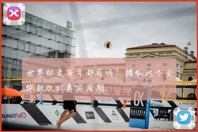 世界杯是每年都有吗？揭秘这个全球狂欢的真实周期