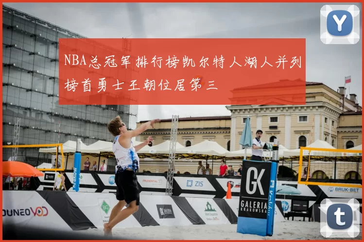 NBA总冠军排行榜凯尔特人湖人并列榜首勇士王朝位居第三