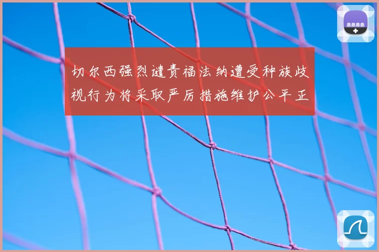 切尔西强烈谴责福法纳遭受种族歧视行为将采取严厉措施维护公平正义