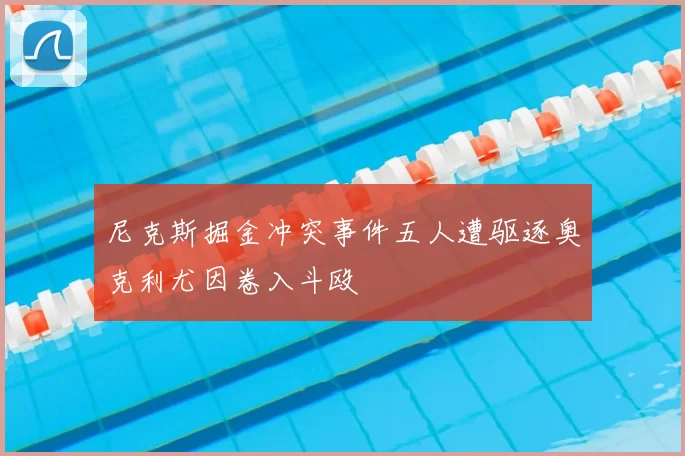 尼克斯掘金冲突事件五人遭驱逐奥克利尤因卷入斗殴