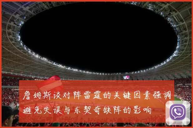 詹姆斯谈对阵雷霆的关键因素强调避免失误与东契奇缺阵的影响